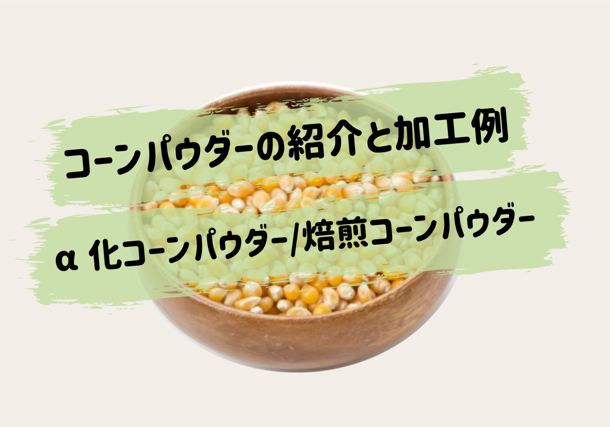 コーンパウダーの紹介と加工例/アルファ化コーンパウダー・焙煎コーンパウダー